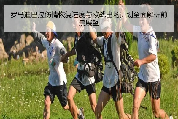 罗马迪巴拉伤情恢复进度与欧战出场计划全面解析前景展望